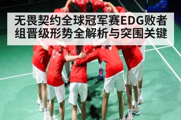 无畏契约全球冠军赛EDG败者组晋级形势全解析与突围关键