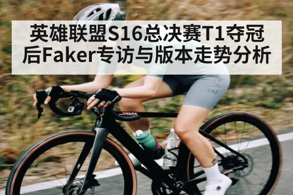 英雄联盟S16总决赛T1夺冠后Faker专访与版本走势分析