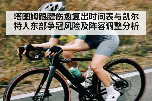 塔图姆跟腱伤愈复出时间表与凯尔特人东部争冠风险及阵容调整分析
